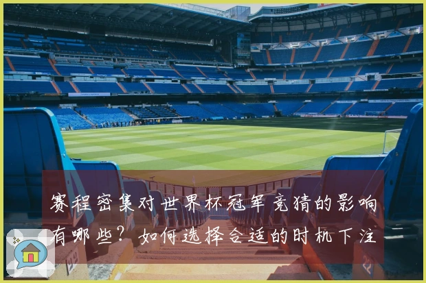 赛程密集对世界杯冠军竞猜的影响有哪些？如何选择合适的时机下注？
