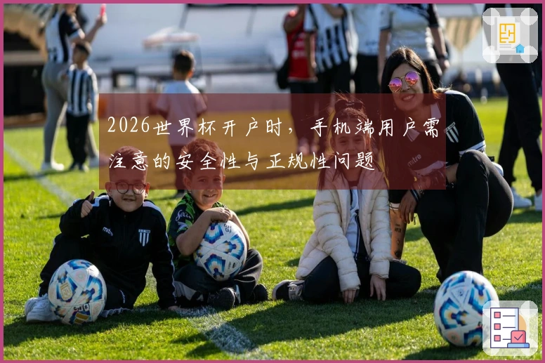 2026世界杯开户时，手机端用户需注意的安全性与正规性问题