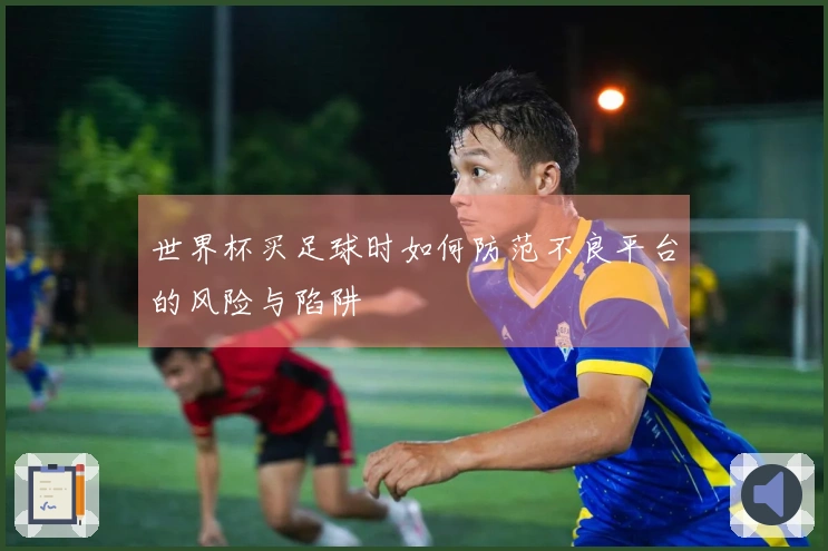 世界杯买足球时如何防范不良平台的风险与陷阱