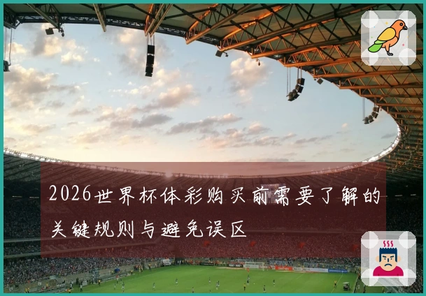 2026世界杯体彩购买前需要了解的关键规则与避免误区