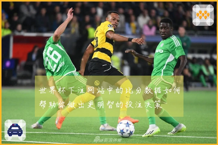 世界杯下注网站中的比分数据如何帮助你做出更明智的投注决策
